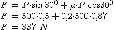 F \, = \, P \cdot  \sin \, 30^{0} \, + \, \mu \cdot P \, \cos 30^{0}   \\ F \, = \, 500 \cdot 0,5 \, + \, 0,2 \cdot 500 \cdot 0,87 \\ F \, = \, 337 \,\, N